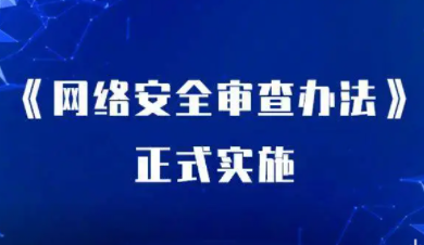 工信部《网络安全审查办法》2月15日起施行