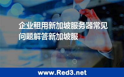 企业租用新加坡服务器常见问题解答新加坡服