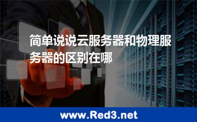 简单说说云服务器和物理服务器的区别在哪