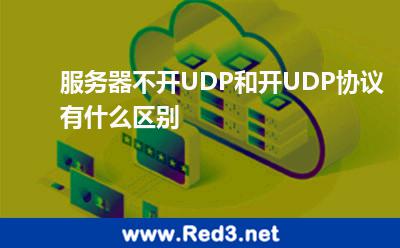服务器不开UDP和开UDP协议有什么区别