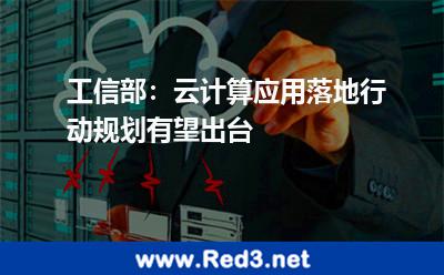 工信部:云计算应用落地行动规划有望出台