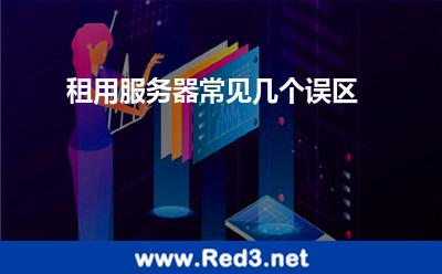 租用服务器常见几个误区 服务器租用