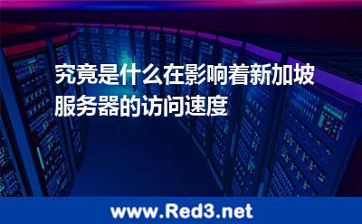 究竟是什么在影响着新加坡服务器的访问速度