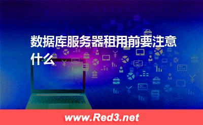 数据库服务器租用前要注意什么