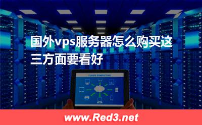 国外vps服务器怎么购买这三方面要看好