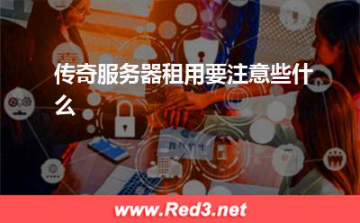 传奇服务器租用要注意些什么