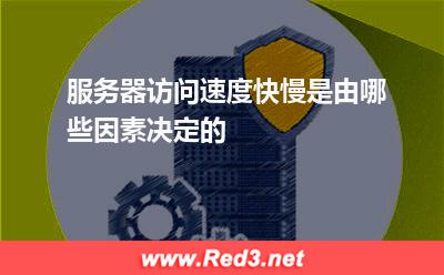 服务器访问速度快慢是由哪些因素决定的