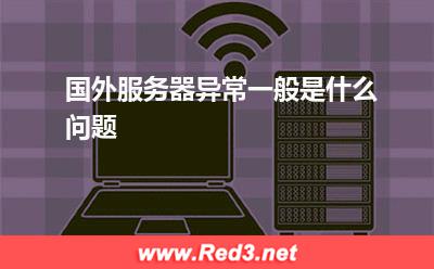 国外服务器异常一般是什么问题