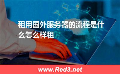 租用国外服务器的流程是什么,怎么样租