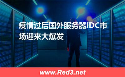 疫情过后,国外服务器IDC市场迎来大爆发