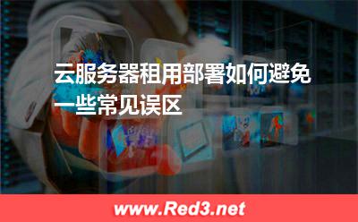 云服务器租用部署如何避免一些常见误区
