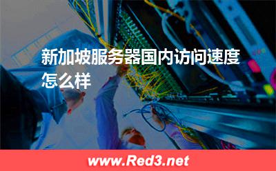 新加坡服务器国内访问速度怎么样 新加坡服务器