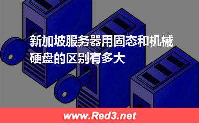 新加坡服务器用固态和机械硬盘的区别有多大