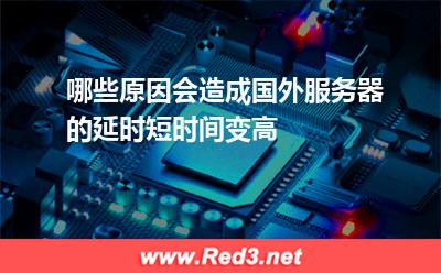 哪些原因会造成国外服务器的延时短时间变高