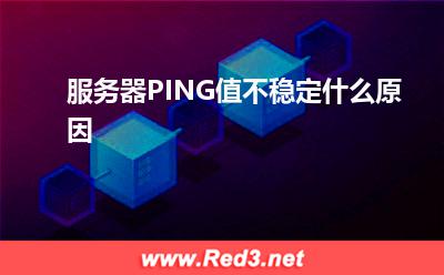 服务器PING值不稳定什么原因