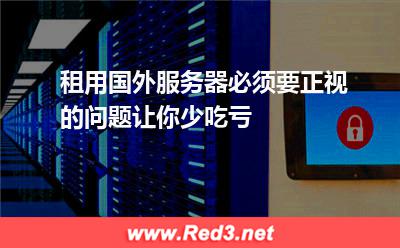 租用国外服务器必须要正视的问题,让你少吃亏