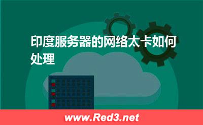 印度服务器的网络太卡如何处理