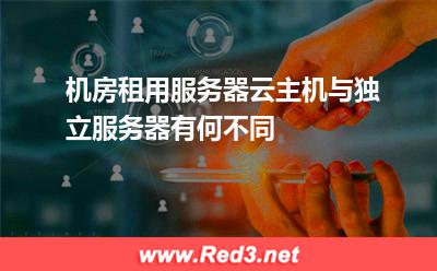 机房租用服务器,云主机与独立服务器有何不同