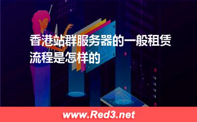香港站群服务器的一般租赁流程是怎样的