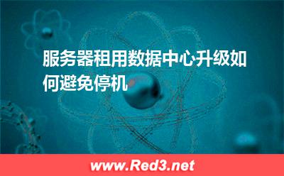 服务器租用数据中心升级如何避免停机