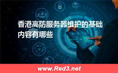 香港高防服务器维护的基础内容有哪些