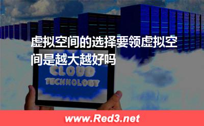 虚拟空间的选择要领,虚拟空间是越大越好吗