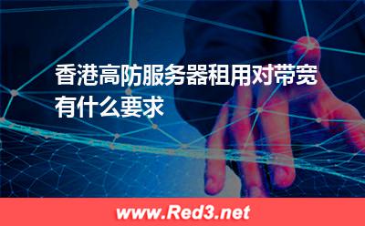香港高防服务器租用对带宽有什么要求 带宽香港