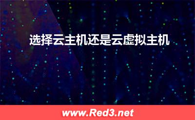 选择云主机还是云虚拟主机