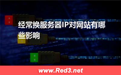 经常换服务器IP对网站有哪些影响 更换服务器