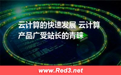 云计算的快速发展 云计算产品广受站长的青睐