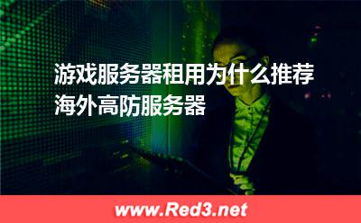 游戏服务器租用为什么推荐海外高防服务器 服务器游戏