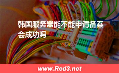 韩国服务器能不能申请备案,会成功吗