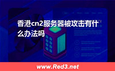 香港cn2服务器被攻击有什么办法吗 香港服务器