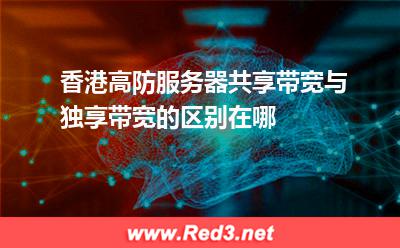 香港高防服务器共享带宽与独享带宽的区别在哪