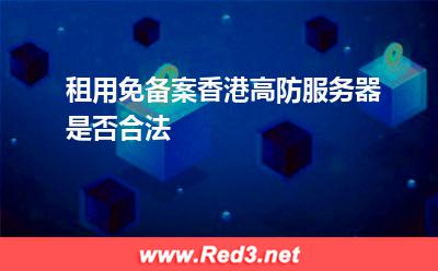 租用免备案香港高防服务器是否合法 香港服务器