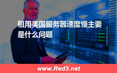 租用美国服务器速度慢主要是什么问题
