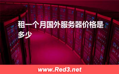 租一个月国外服务器价格是多少