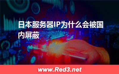 日本服务器IP为什么会被国内屏蔽 服务器日本