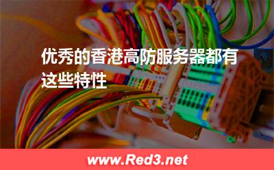 优秀的香港高防服务器都有这些特性 香港服务器