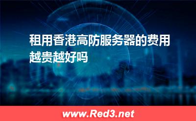 租用香港高防服务器的费用越贵越好吗 香港服务器