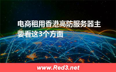 电商租用香港高防服务器主要看这3个方面 香港服务器