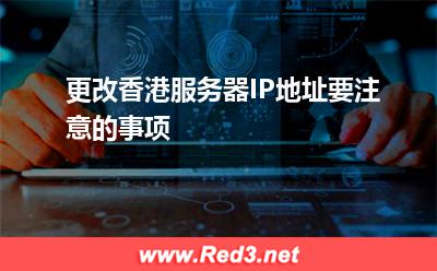 更改香港服务器IP地址要注意的事项