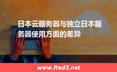 日本云服务器与独立日本服务器使用方面的差异 日本服务器