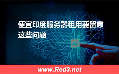 便宜印度服务器租用要留意这些问题