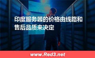 印度服务器的价格由线路和售后品质来决定 印度服务器