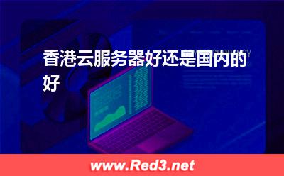 香港云服务器好还是国内的好 香港服务器