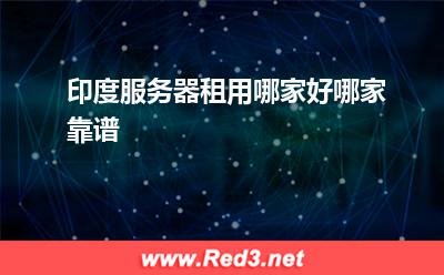 印度服务器租用哪家好,哪家靠谱