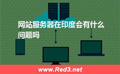 网站服务器在印度会有什么问题吗