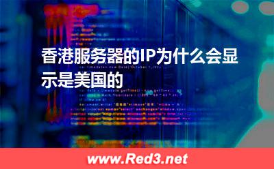 香港服务器的IP为什么会显示是美国的