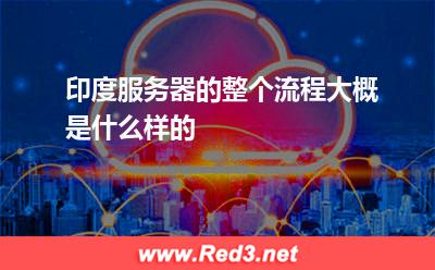 印度服务器的整个流程大概是什么样的 印度服务器